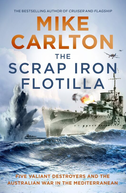 The Scrap Iron Flotilla Five Valiant Destroyers and the Australian War in the Mediterranean - Book