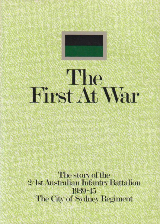 The First at War: The Story of the 2/1st Australian Infantry Battalion, 1939-45, the City of Sydney Regiment